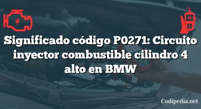 Significado código P0271: Circuito inyector combustible cilindro 4 alto en BMW