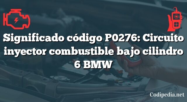 Significado código P0276: Circuito inyector combustible bajo cilindro 6 BMW