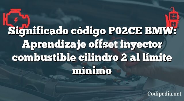 Significado código P02CE BMW: Aprendizaje offset inyector combustible cilindro 2 al límite mínimo