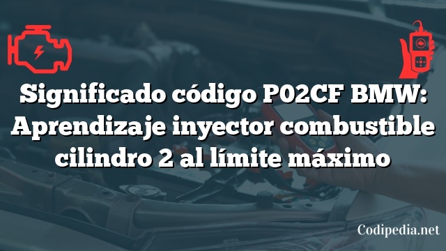 Significado código P02CF BMW: Aprendizaje inyector combustible cilindro 2 al límite máximo