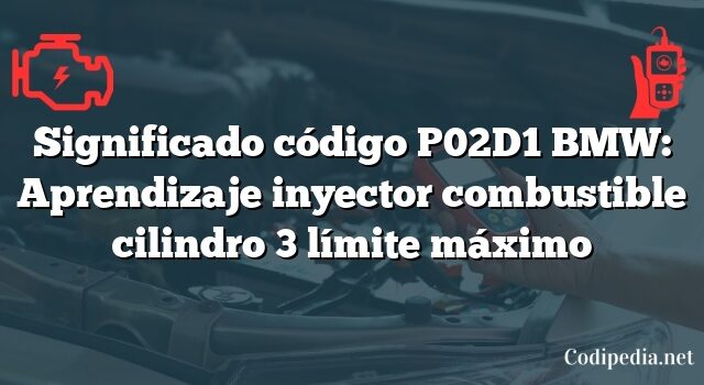 Significado código P02D1 BMW: Aprendizaje inyector combustible cilindro 3 límite máximo