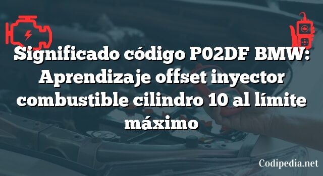 Significado código P02DF BMW: Aprendizaje offset inyector combustible cilindro 10 al límite máximo