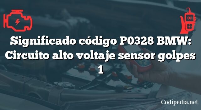 Significado código P0328 BMW: Circuito alto voltaje sensor golpes 1