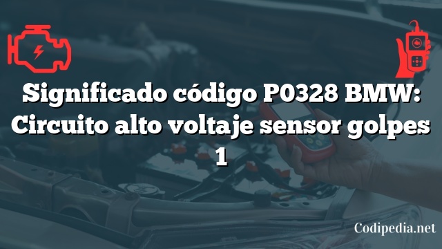 Significado código P0328 BMW: Circuito alto voltaje sensor golpes 1