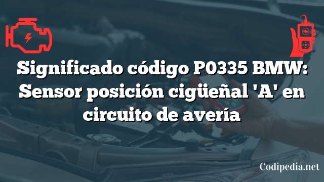 Significado código P0335 BMW: Sensor posición cigüeñal 'A' en circuito de avería