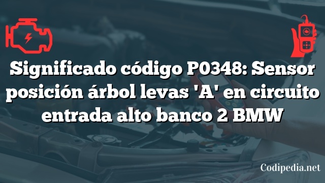 Significado código P0348: Sensor posición árbol levas 'A' en circuito entrada alto banco 2 BMW