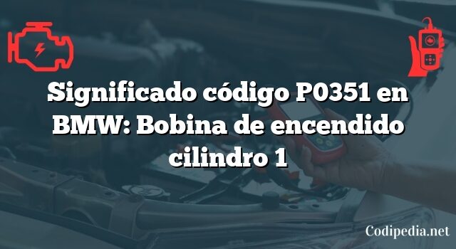Significado código P0351 en BMW: Bobina de encendido cilindro 1