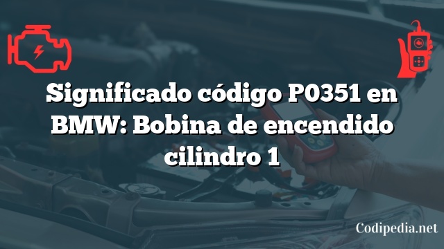 Significado código P0351 en BMW: Bobina de encendido cilindro 1