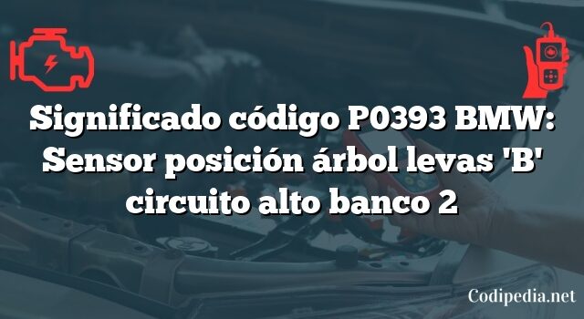 Significado código P0393 BMW: Sensor posición árbol levas 'B' circuito alto banco 2