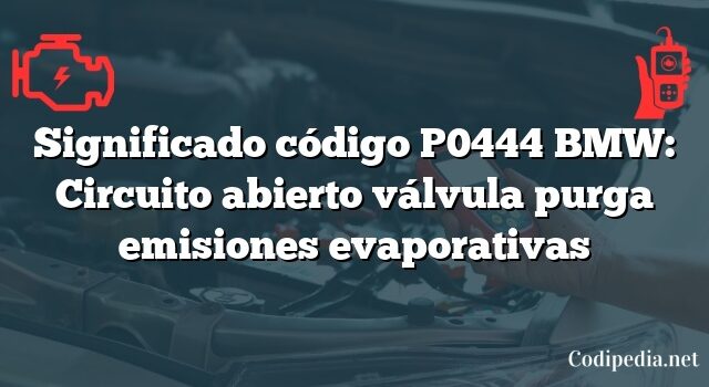 Significado código P0444 BMW: Circuito abierto válvula purga emisiones evaporativas