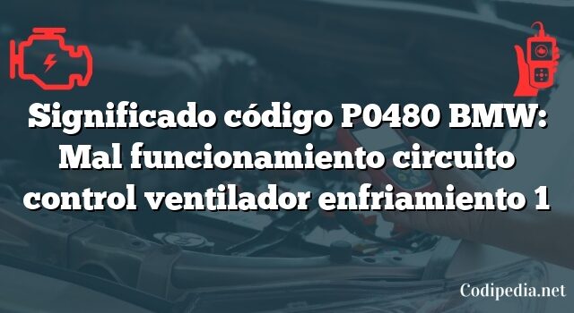 Significado código P0480 BMW: Mal funcionamiento circuito control ventilador enfriamiento 1