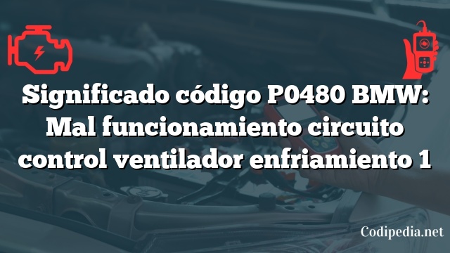 Significado código P0480 BMW: Mal funcionamiento circuito control ventilador enfriamiento 1