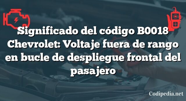 Significado del código B0018 Chevrolet: Voltaje fuera de rango en bucle de despliegue frontal del pasajero