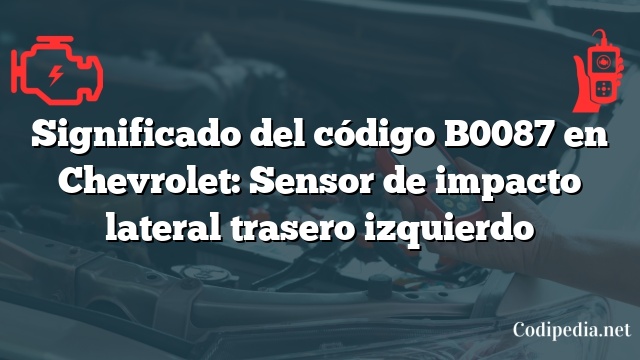 Significado del código B0087 en Chevrolet: Sensor de impacto lateral trasero izquierdo