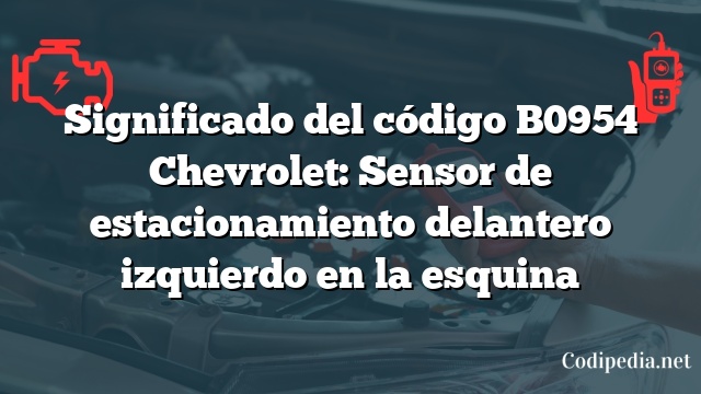 Significado del código B0954 Chevrolet: Sensor de estacionamiento delantero izquierdo en la esquina