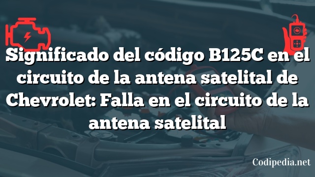 Significado del código B125C en el circuito de la antena satelital de Chevrolet: Falla en el circuito de la antena satelital