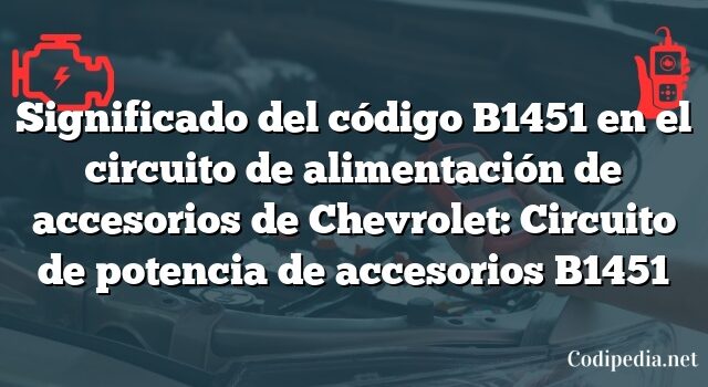 Significado del código B1451 en el circuito de alimentación de accesorios de Chevrolet: Circuito de potencia de accesorios B1451