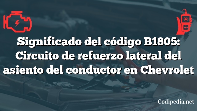 Significado del código B1805: Circuito de refuerzo lateral del asiento del conductor en Chevrolet