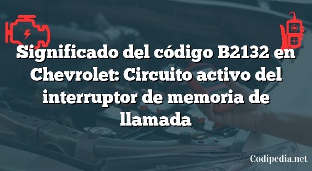 Significado del código B2132 en Chevrolet: Circuito activo del interruptor de memoria de llamada