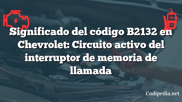 Significado del código B2132 en Chevrolet: Circuito activo del interruptor de memoria de llamada