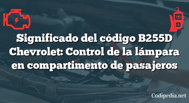 Significado del código B255D Chevrolet: Control de la lámpara en compartimento de pasajeros