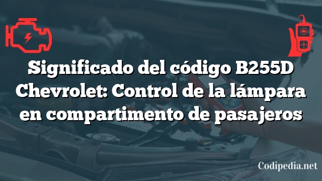 Significado del código B255D Chevrolet: Control de la lámpara en compartimento de pasajeros