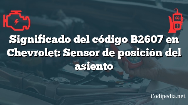 Significado del código B2607 en Chevrolet: Sensor de posición del asiento