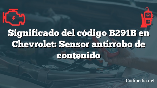 Significado del código B291B en Chevrolet: Sensor antirrobo de contenido