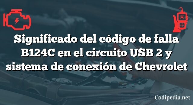 Significado del código de falla B124C en el circuito USB 2 y sistema de conexión de Chevrolet