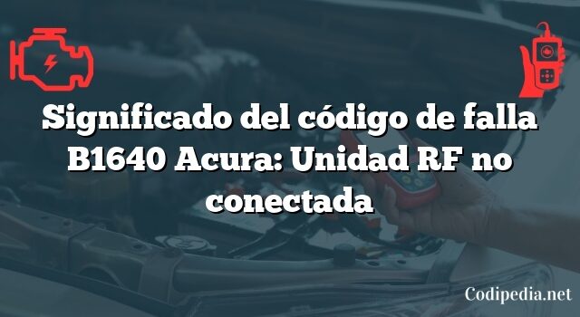 Significado del código de falla B1640 Acura: Unidad RF no conectada