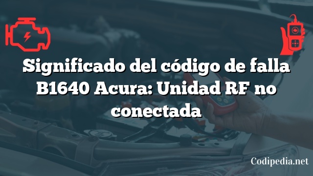 Significado del código de falla B1640 Acura: Unidad RF no conectada