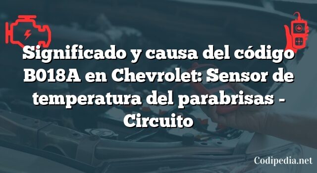 Significado y causa del código B018A en Chevrolet: Sensor de temperatura del parabrisas - Circuito