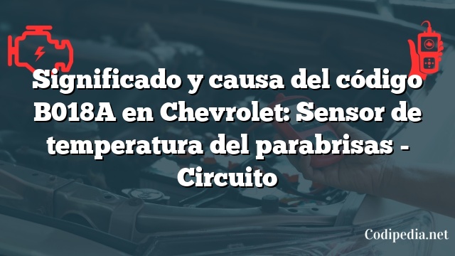 Significado y causa del código B018A en Chevrolet: Sensor de temperatura del parabrisas - Circuito