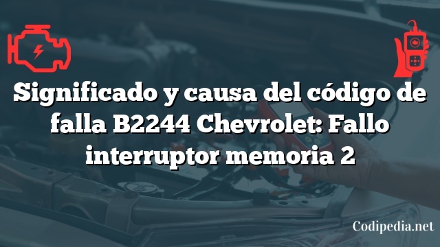 Significado y causa del código de falla B2244 Chevrolet: Fallo interruptor memoria 2