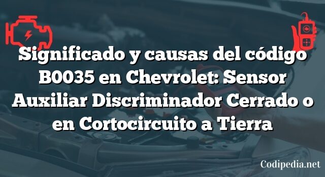 Significado y causas del código B0035 en Chevrolet: Sensor Auxiliar Discriminador Cerrado o en Cortocircuito a Tierra