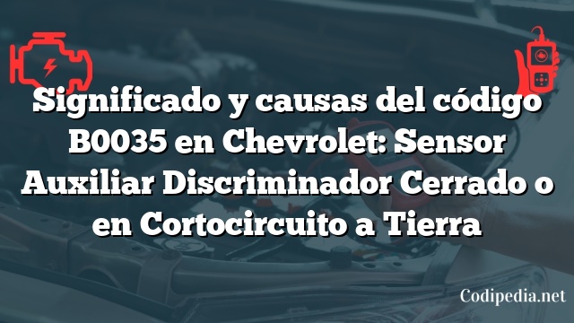 Significado y causas del código B0035 en Chevrolet: Sensor Auxiliar Discriminador Cerrado o en Cortocircuito a Tierra