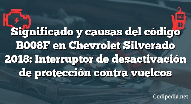 Significado y causas del código B008F en Chevrolet Silverado 2018: Interruptor de desactivación de protección contra vuelcos