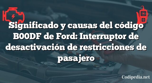 Significado y causas del código B00DF de Ford: Interruptor de desactivación de restricciones de pasajero