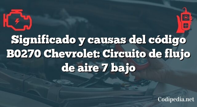 Significado y causas del código B0270 Chevrolet: Circuito de flujo de aire 7 bajo