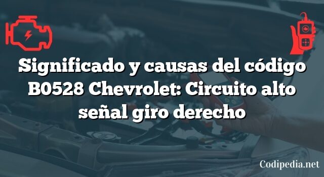 Significado y causas del código B0528 Chevrolet: Circuito alto señal giro derecho