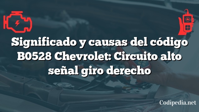 Significado y causas del código B0528 Chevrolet: Circuito alto señal giro derecho