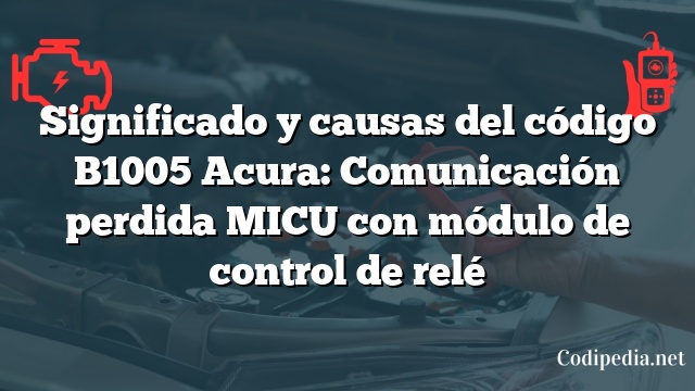 Significado y causas del código B1005 Acura: Comunicación perdida MICU con módulo de control de relé