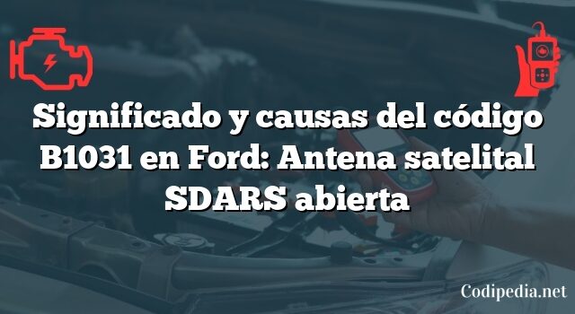 Significado y causas del código B1031 en Ford: Antena satelital SDARS abierta