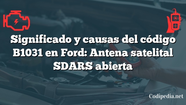 Significado y causas del código B1031 en Ford: Antena satelital SDARS abierta