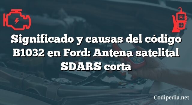 Significado y causas del código B1032 en Ford: Antena satelital SDARS corta