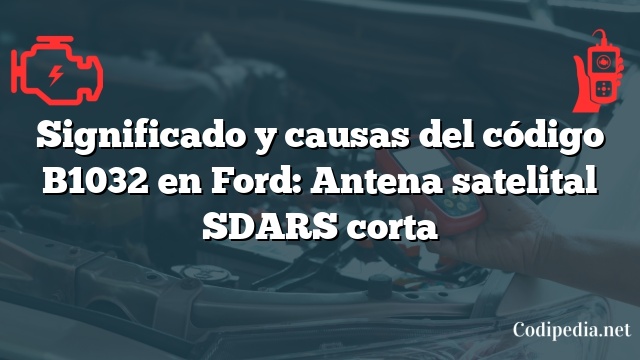 Significado y causas del código B1032 en Ford: Antena satelital SDARS corta