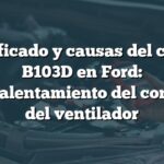 Significado y causas del código B103D en Ford: Sobrecalentamiento del conductor del ventilador