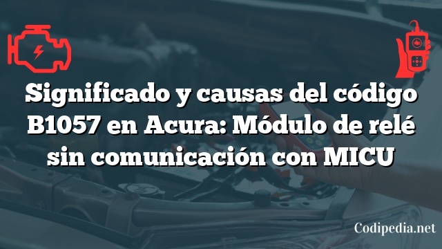 Significado y causas del código B1057 en Acura: Módulo de relé sin comunicación con MICU