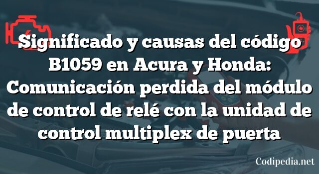 Significado y causas del código B1059 en Acura y Honda: Comunicación perdida del módulo de control de relé con la unidad de control multiplex de puerta