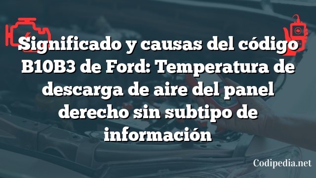 Significado y causas del código B10B3 de Ford: Temperatura de descarga de aire del panel derecho sin subtipo de información